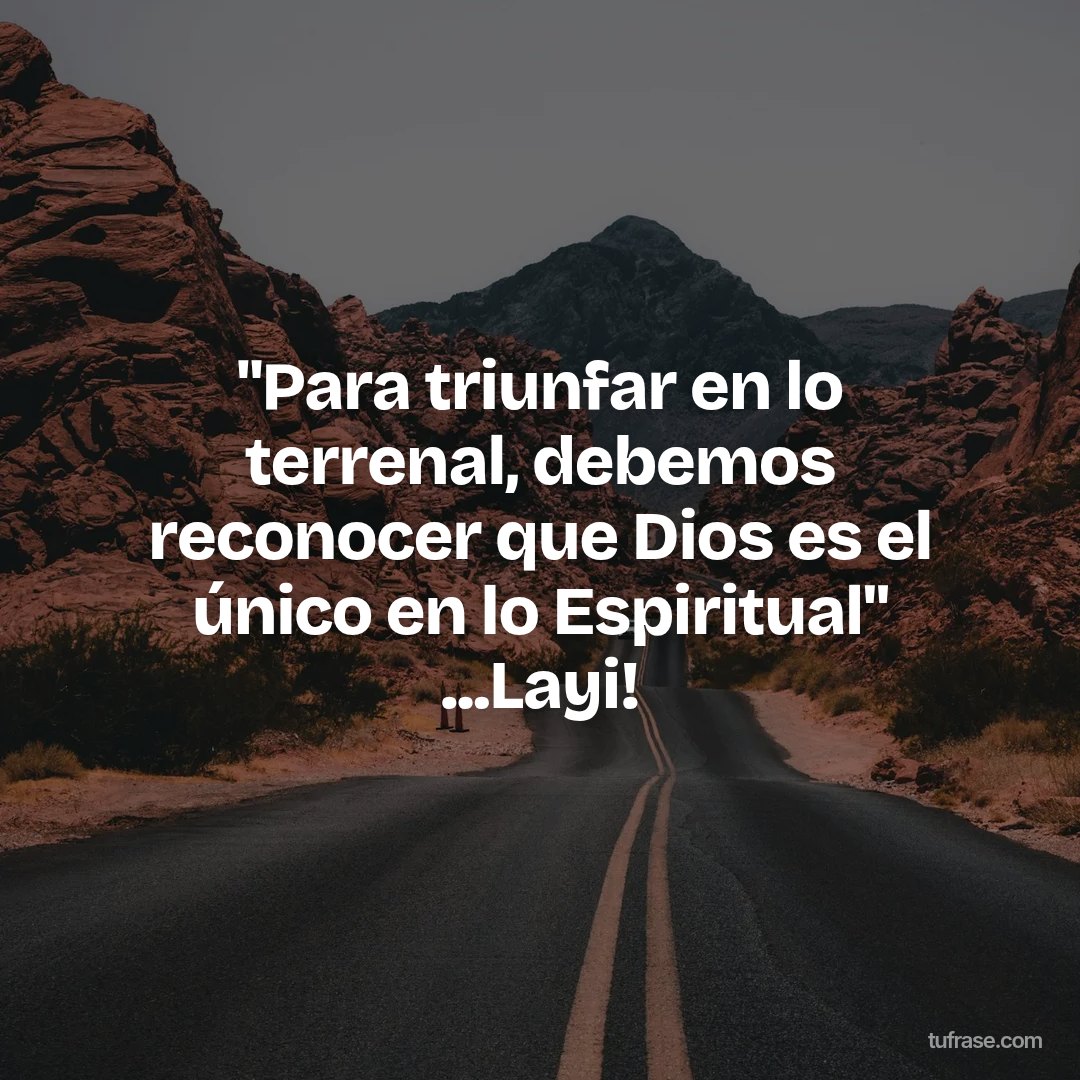 "Para triunfar en lo terrenal, debemos reconocer que Dios es el único en lo Espiritual" ...Layi!