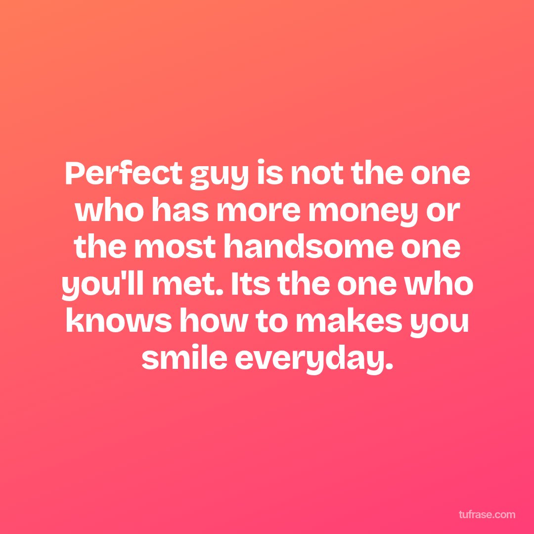 Perfect guy is not the one who has more money or the most handsome one you'll met. Its the one who knows how to makes you smile everyday.