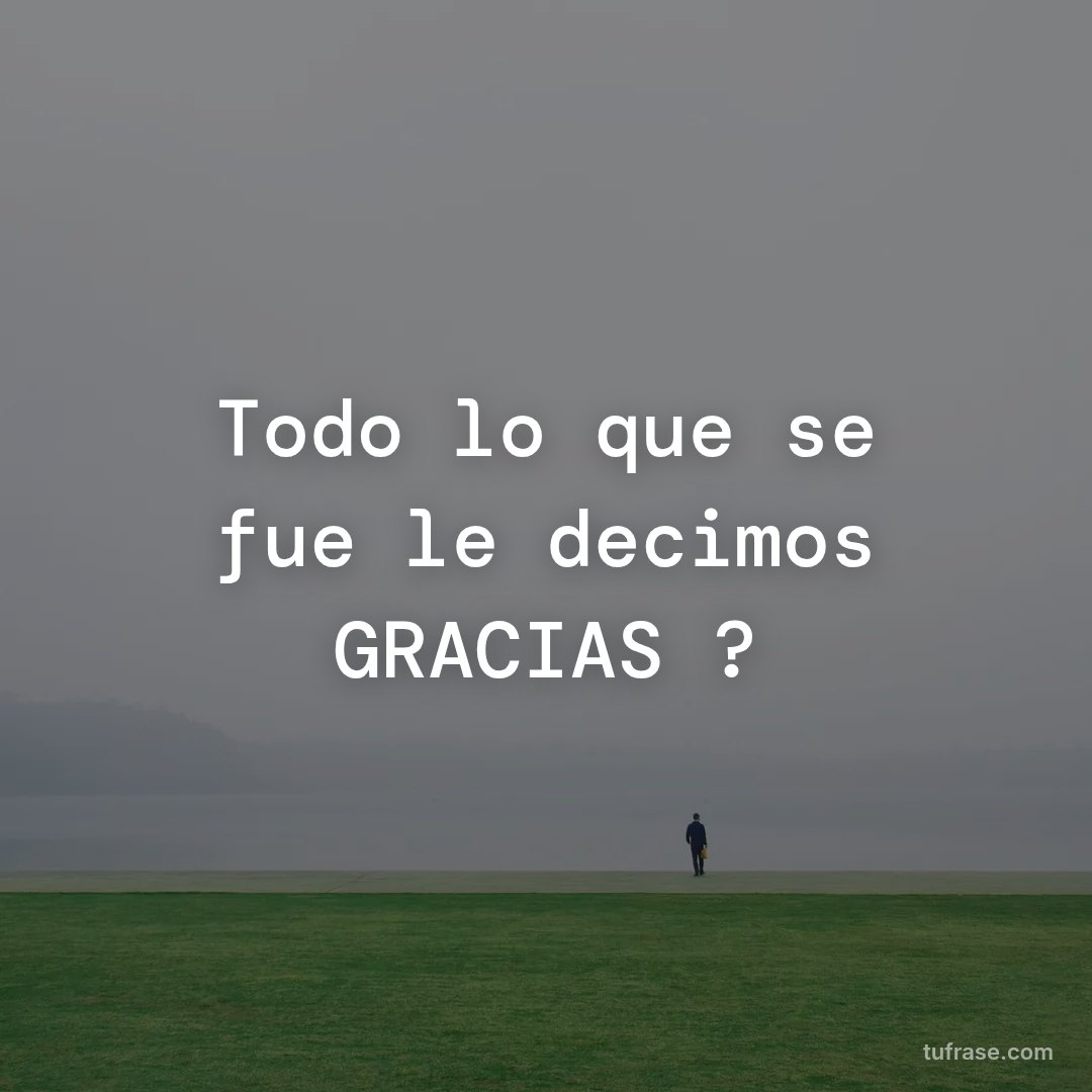 Todo lo que se fue le decimos GRACIAS ?