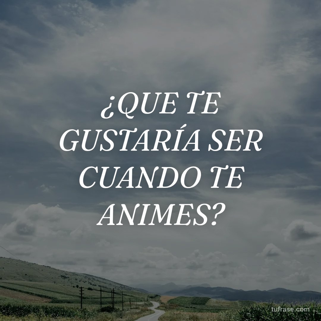 ¿QUE TE GUSTARÍA SER CUANDO TE ANIMES?