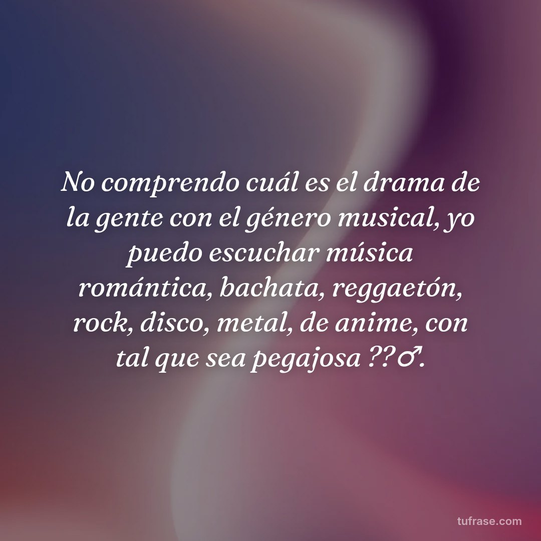No comprendo cuál es el drama de la gente con el género musical, yo puedo escuchar música romántica, bachata, reggaetón, rock, disco, metal, de anime, con tal que sea pegajosa ??‍♂️.