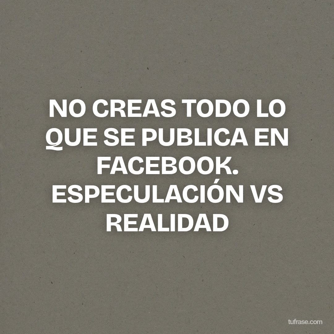 NO CREAS TODO LO QUE SE PUBLICA EN FACEBOOK. ESPECULACIÓN VS REALIDAD