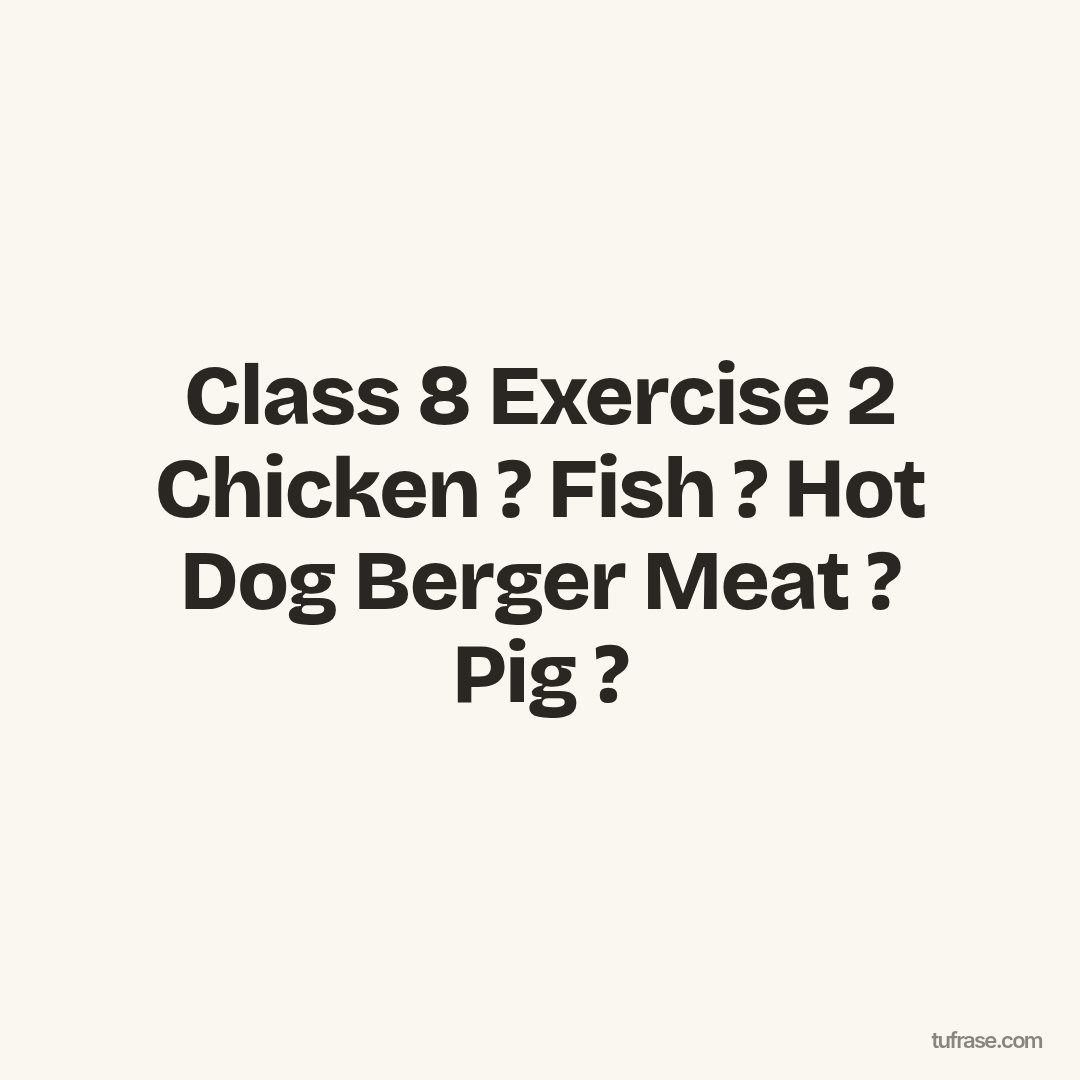 Class 8 Exercise 2 Chicken ? Fish ? Hot Dog Berger Meat ? Pig ?