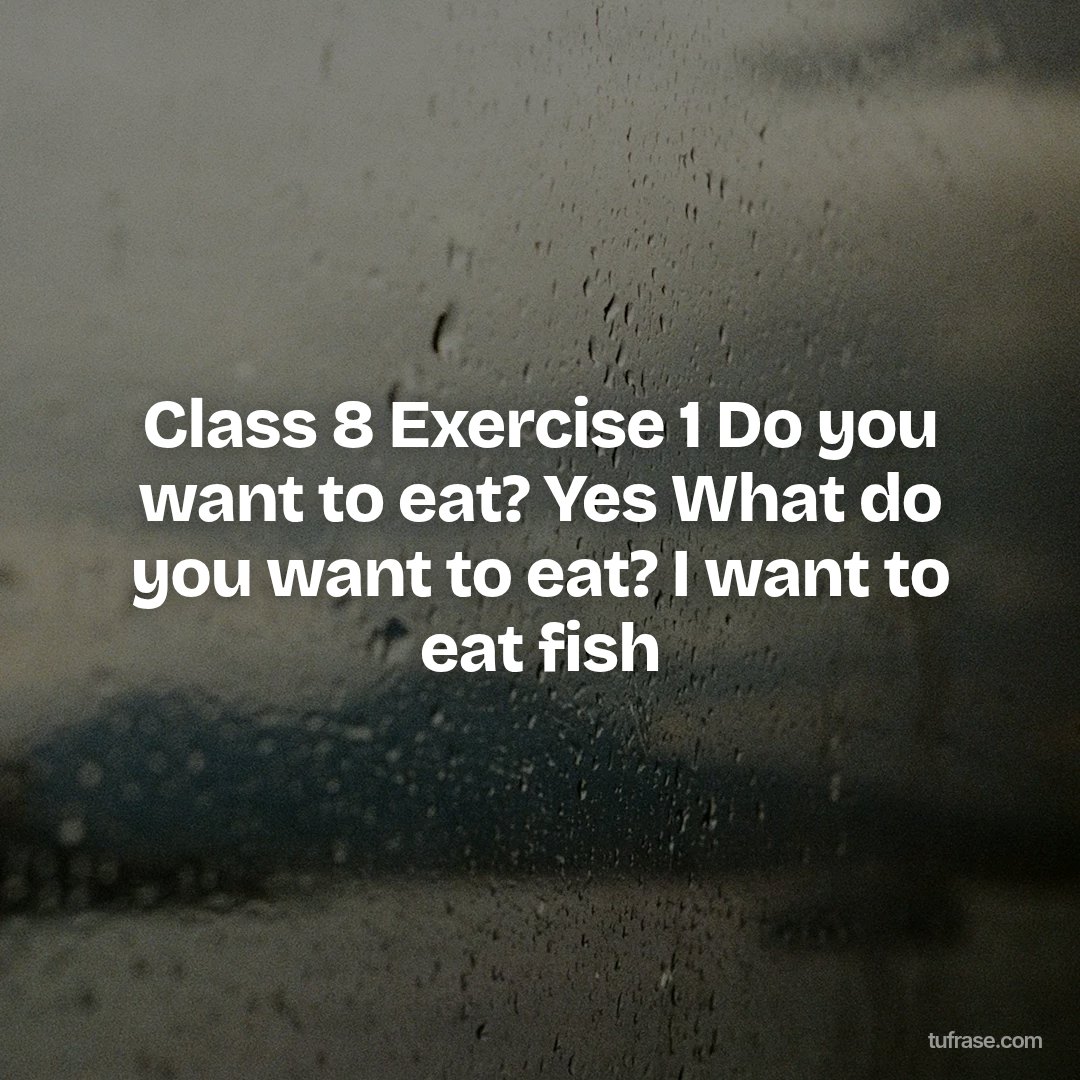 Class 8 Exercise 1 Do you want to eat? Yes What do you want to eat? I want to eat fish
