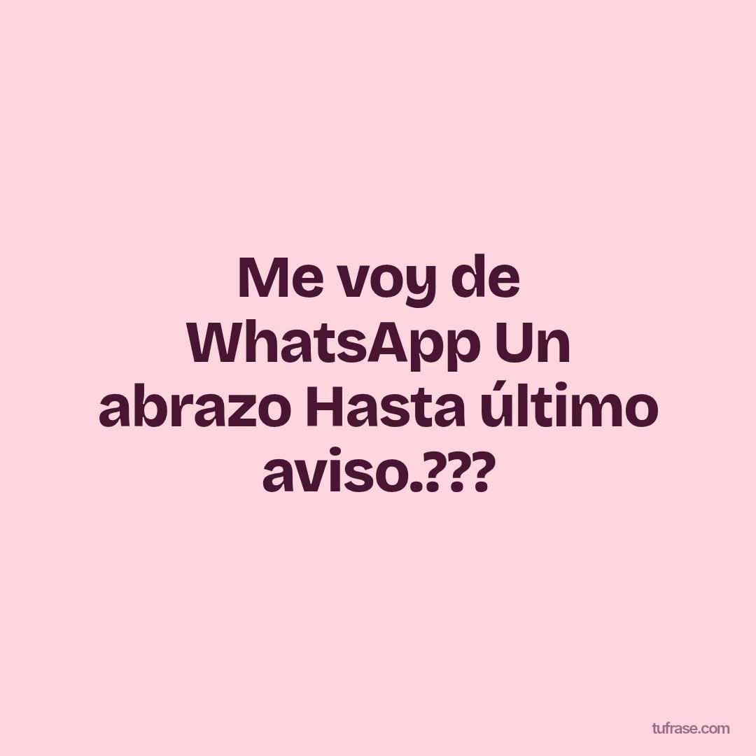 Me voy de WhatsApp Un abrazo Hasta último aviso.???