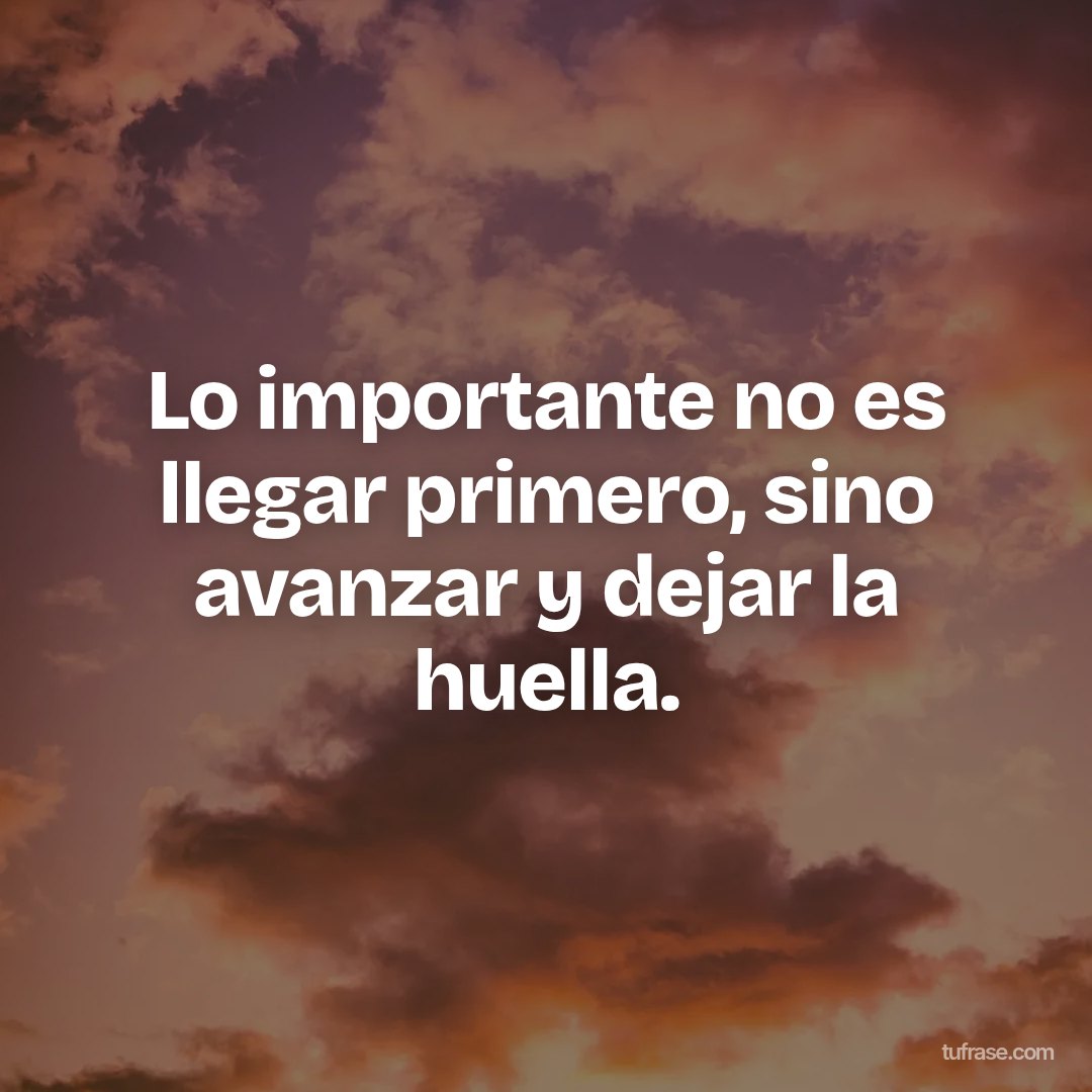Lo importante no es llegar primero, sino avanzar y dejar la huella.