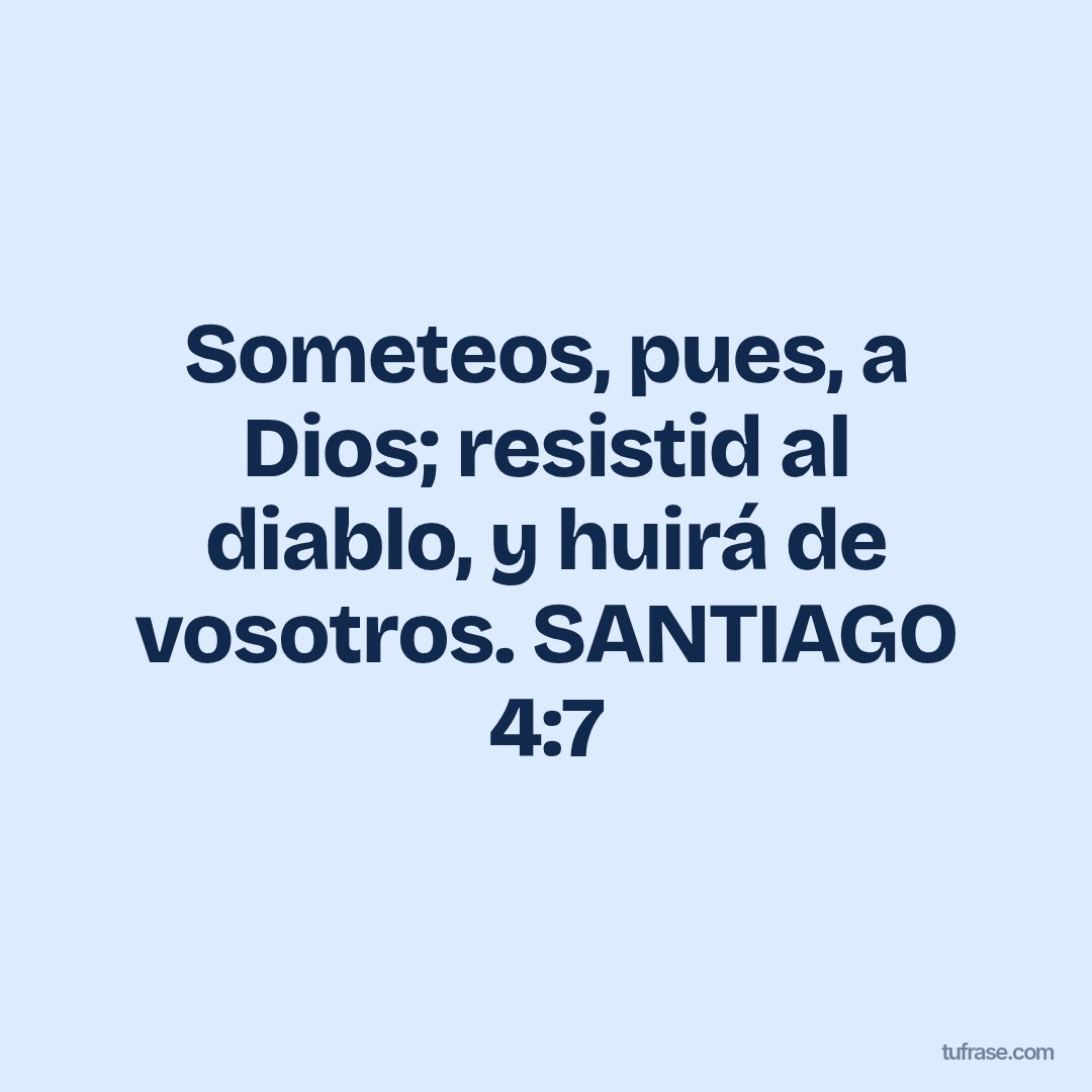 Someteos, pues, a Dios; resistid al diablo, y huirá de vosotros. SANTIAGO 4:7