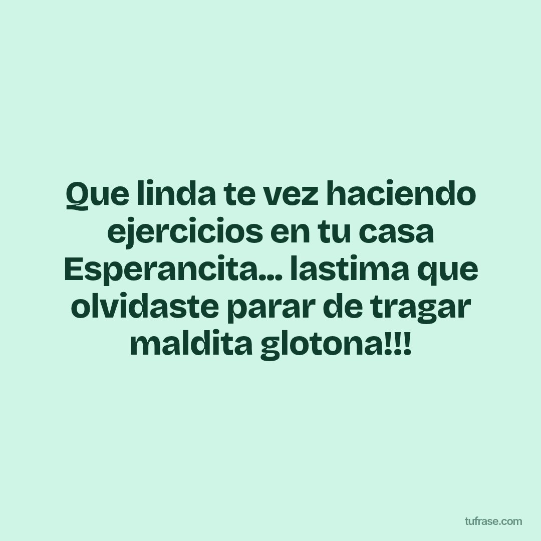 Que linda te vez haciendo ejercicios en tu casa Esperancita... lastima que olvidaste parar de tragar maldita glotona!!!