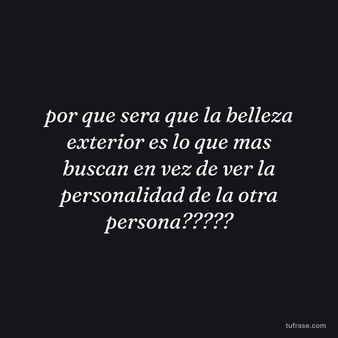 por que sera que la belleza exterior es lo que mas buscan en vez de ver la personalidad de la otra persona?????