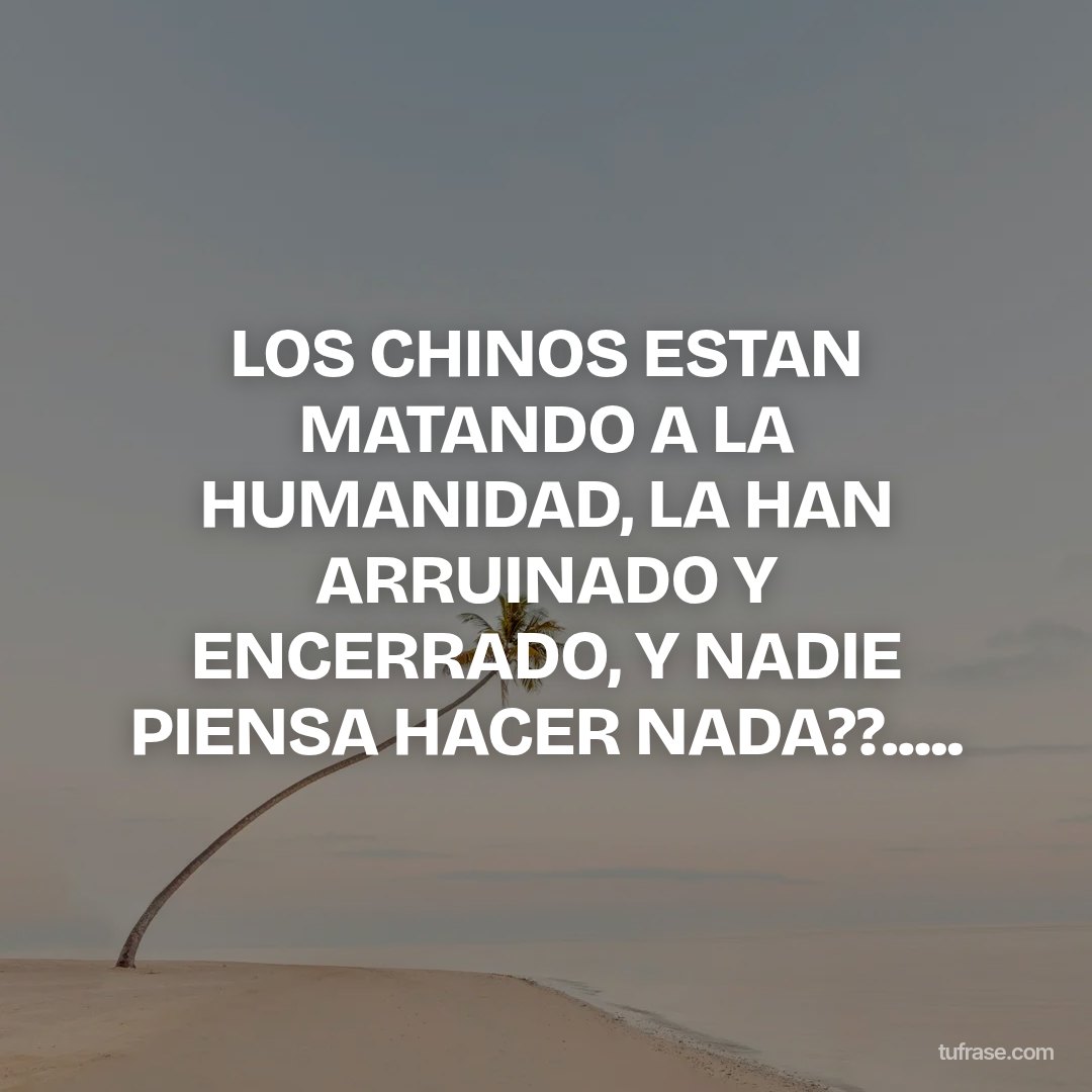 LOS CHINOS ESTAN MATANDO A LA HUMANIDAD, LA HAN ARRUINADO Y ENCERRADO, Y NADIE PIENSA HACER NADA??.....