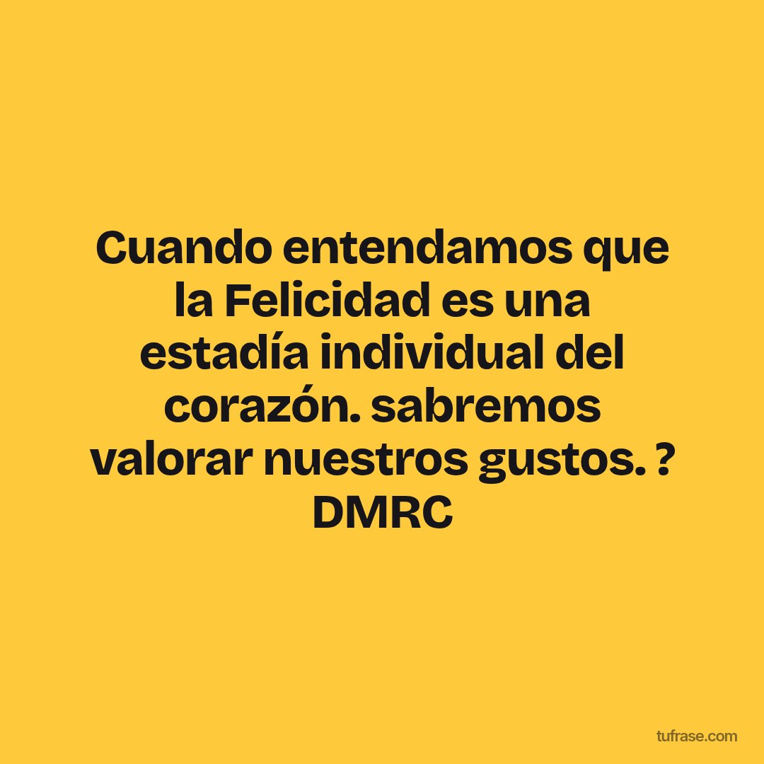 Cuando entendamos que la Felicidad es una estadía individual del corazón. sabremos valorar nuestros gustos. ? DMRC