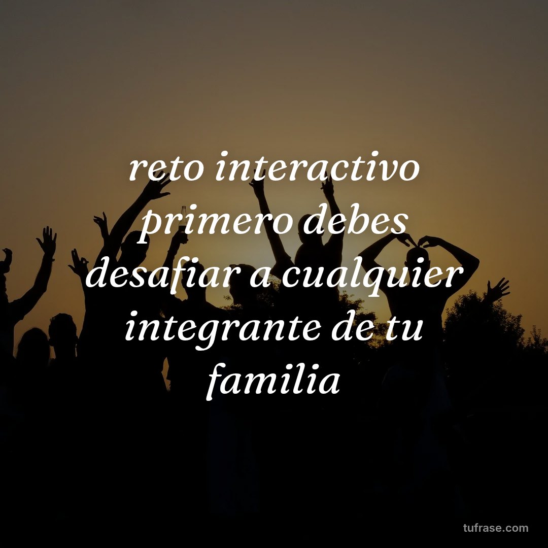 reto interactivo primero debes desafiar a cualquier integrante de tu familia