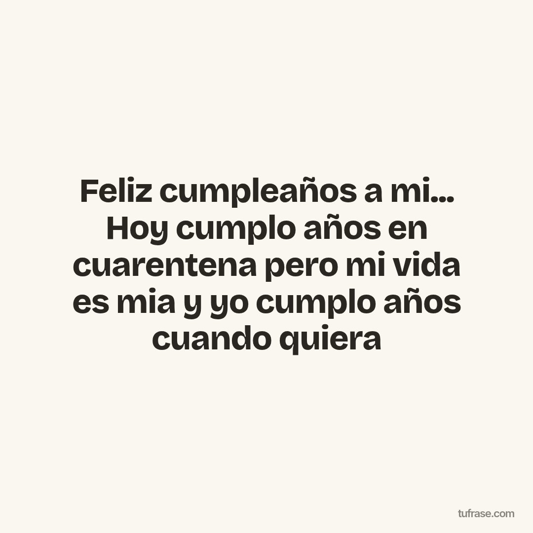 Feliz cumpleaños a mi... Hoy cumplo años en cuarentena pero mi vida es mia y yo cumplo años cuando quiera