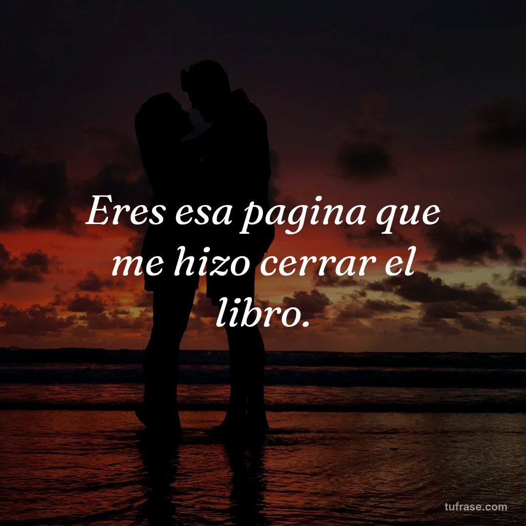 Eres esa pagina que me hizo cerrar el libro.