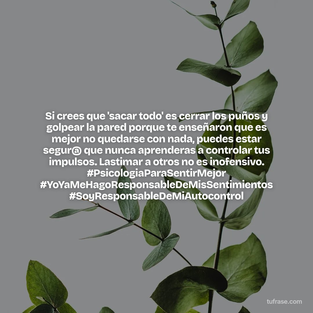 Si crees que 'sacar todo' es cerrar los puños y golpear la pared porque te enseñaron que es mejor no quedarse con nada, puedes estar segur@ que nunca aprenderas a controlar tus impulsos. Lastimar a otros no es inofensivo. #PsicologiaParaSentirMejor #YoYaMeHagoResponsableDeMisSentimientos #SoyResponsableDeMiAutocontrol