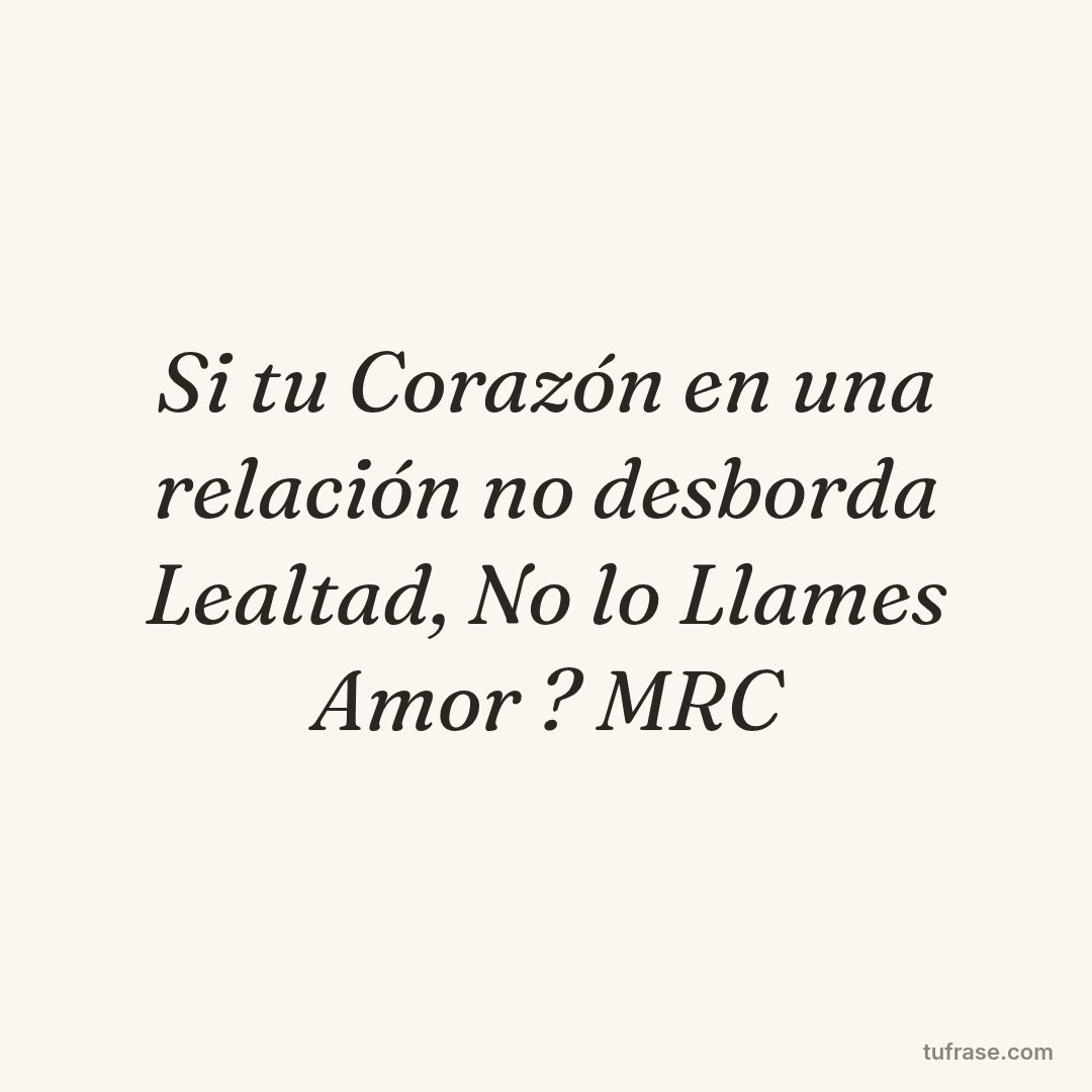 Si tu Corazón en una relación no desborda Lealtad, No lo Llames Amor ? MRC