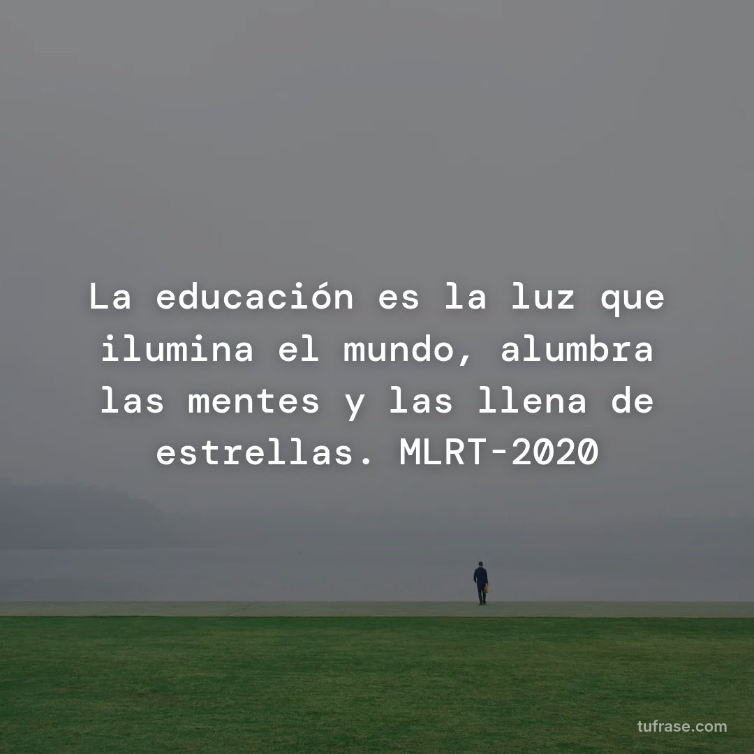 La educación es la luz que ilumina el mundo, alumbra las mentes y las llena de estrellas. MLRT-2020