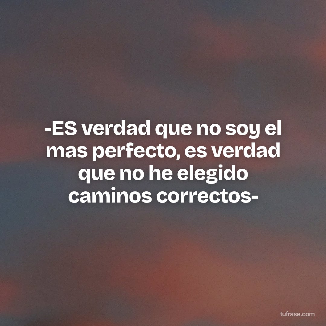 -ES verdad que no soy el mas perfecto, es verdad que no he elegido caminos correctos-