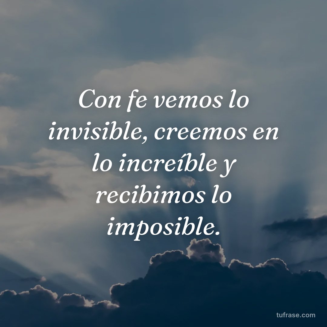 Con fe vemos lo invisible, creemos en lo increíble y recibimos lo imposible.