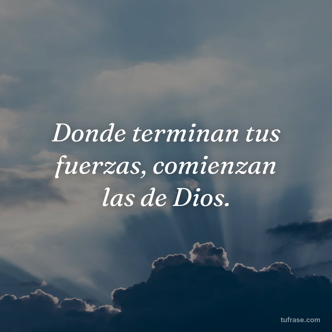 Donde terminan tus fuerzas, comienzan las de Dios.