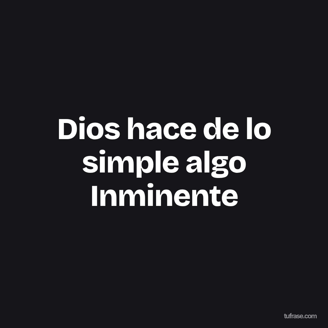 Dios hace de lo simple algo Inminente