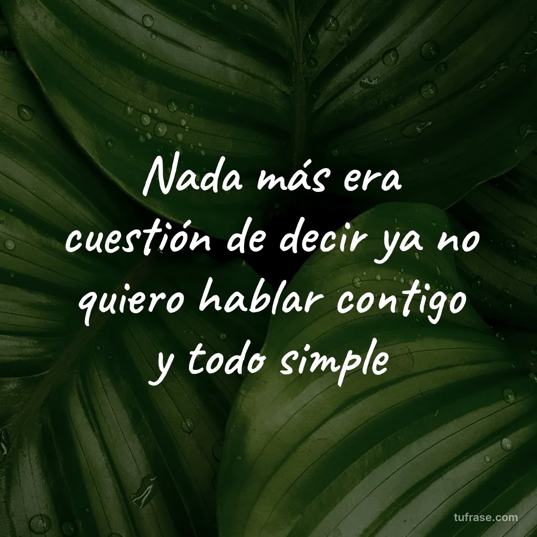 Nada más era cuestión de decir ya no quiero hablar contigo y todo simple