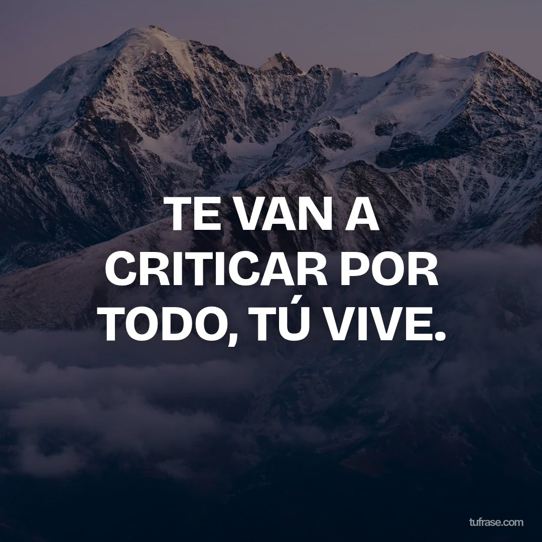 TE VAN A CRITICAR POR TODO, TÚ VIVE.