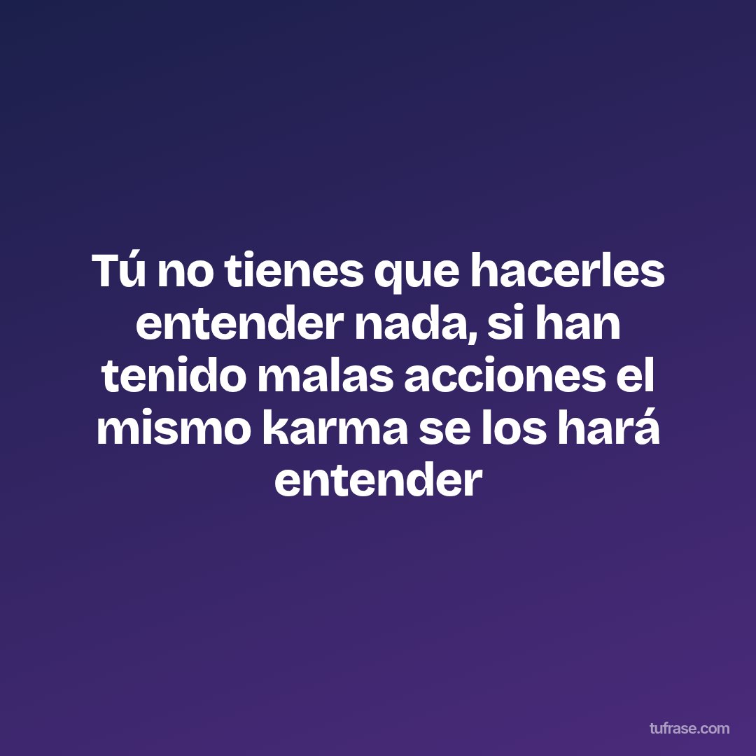 Tú no tienes que hacerles entender nada, si han tenido malas acciones el mismo karma se los hará entender