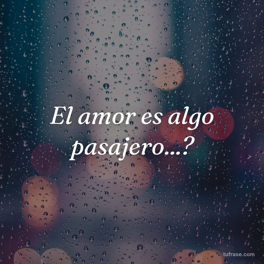 El amor es algo pasajero...?