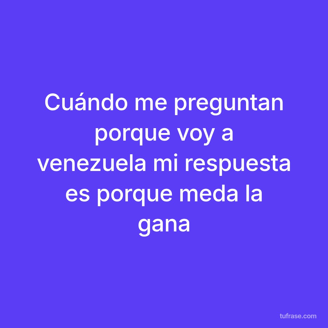 Cuándo me preguntan porque voy a venezuela mi respuesta es porque meda la gana
