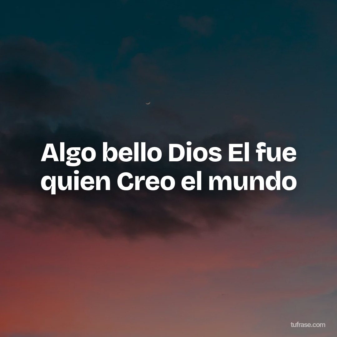 Algo bello Dios El fue quien Creo el mundo