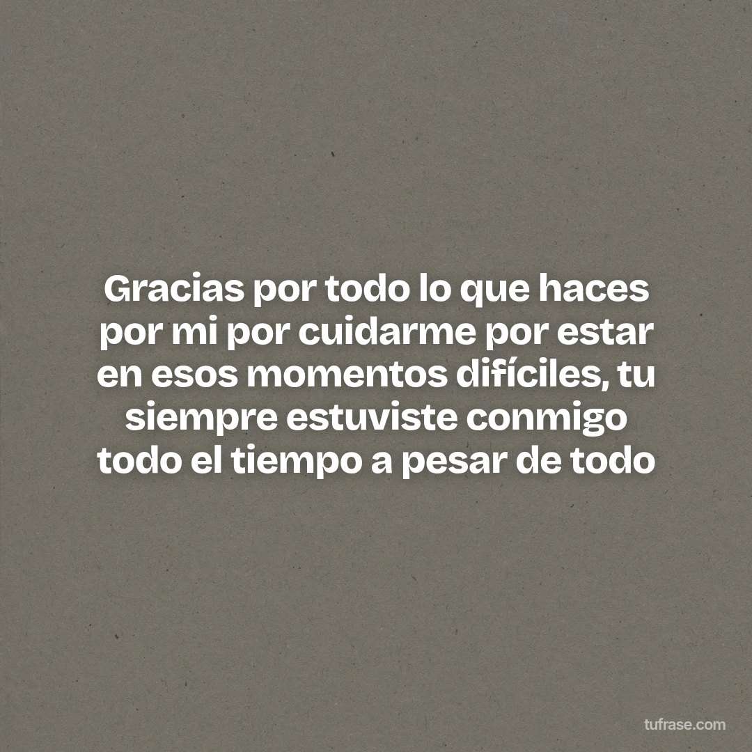 Gracias por todo lo que haces por mi por cuidarme por estar en esos momentos difíciles, tu siempre estuviste conmigo todo el tiempo a pesar de todo