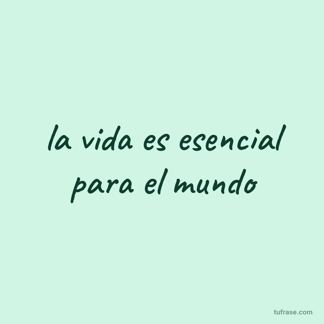 la vida es esencial para el mundo