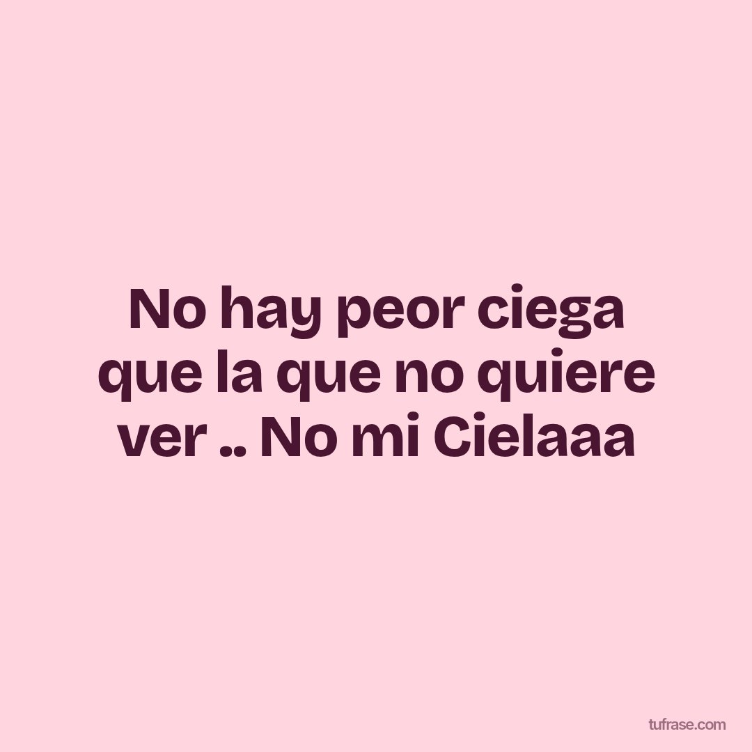 No hay peor ciega que la que no quiere ver .. No mi Cielaaa