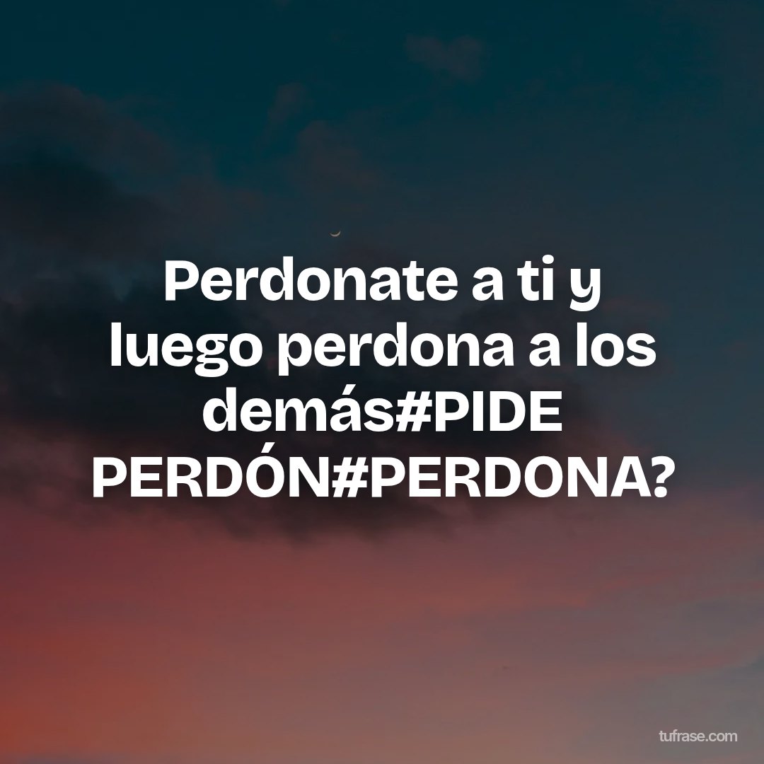 Perdonate a ti y luego perdona a los demás#PIDE PERDÓN#PERDONA?