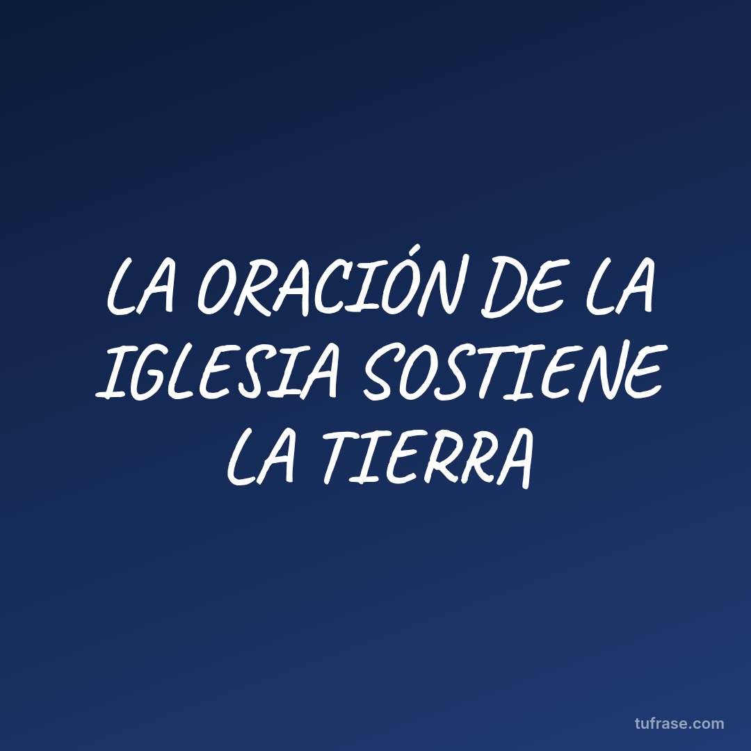 LA ORACIÓN DE LA IGLESIA SOSTIENE LA TIERRA