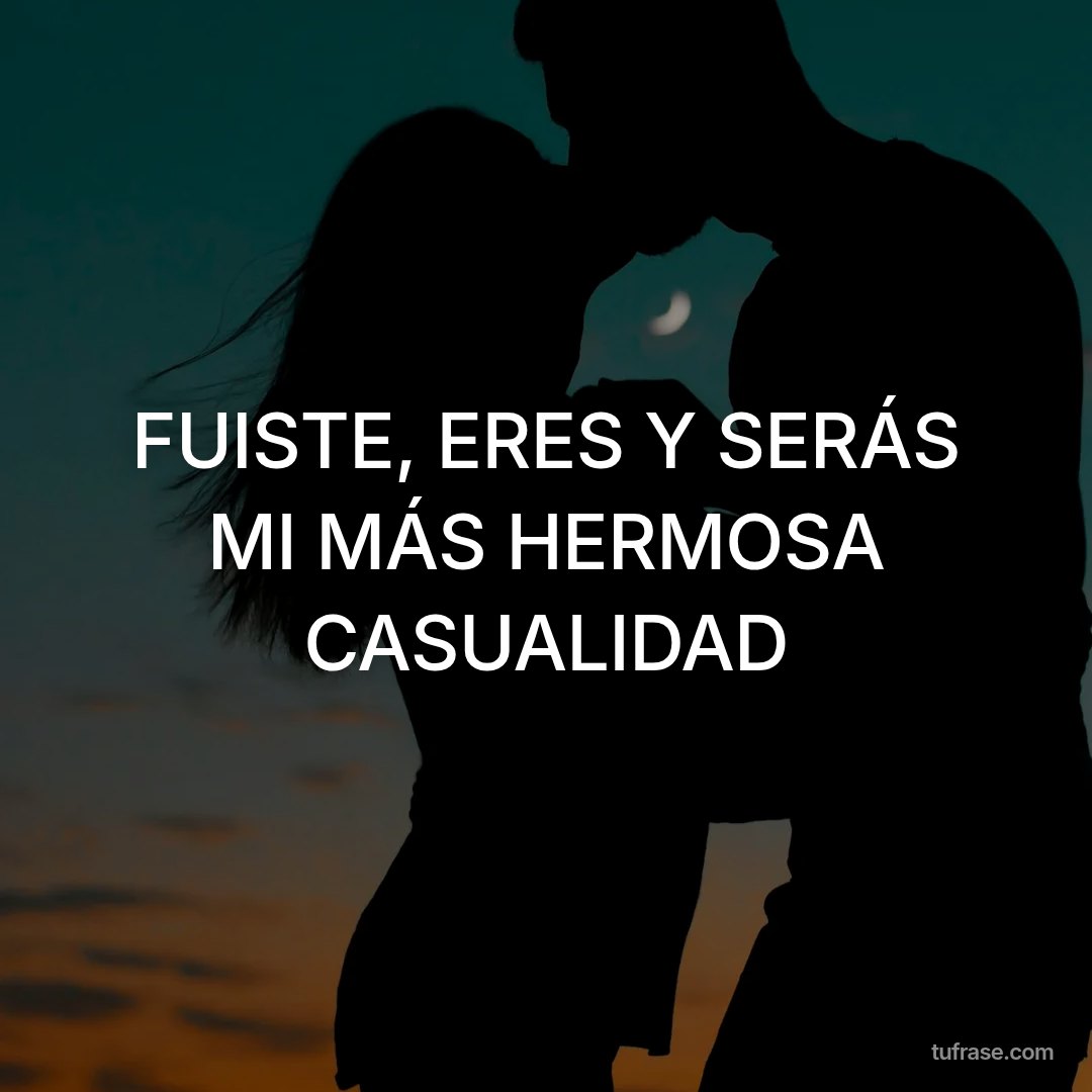 FUISTE, ERES Y SERÁS MI MÁS HERMOSA CASUALIDAD