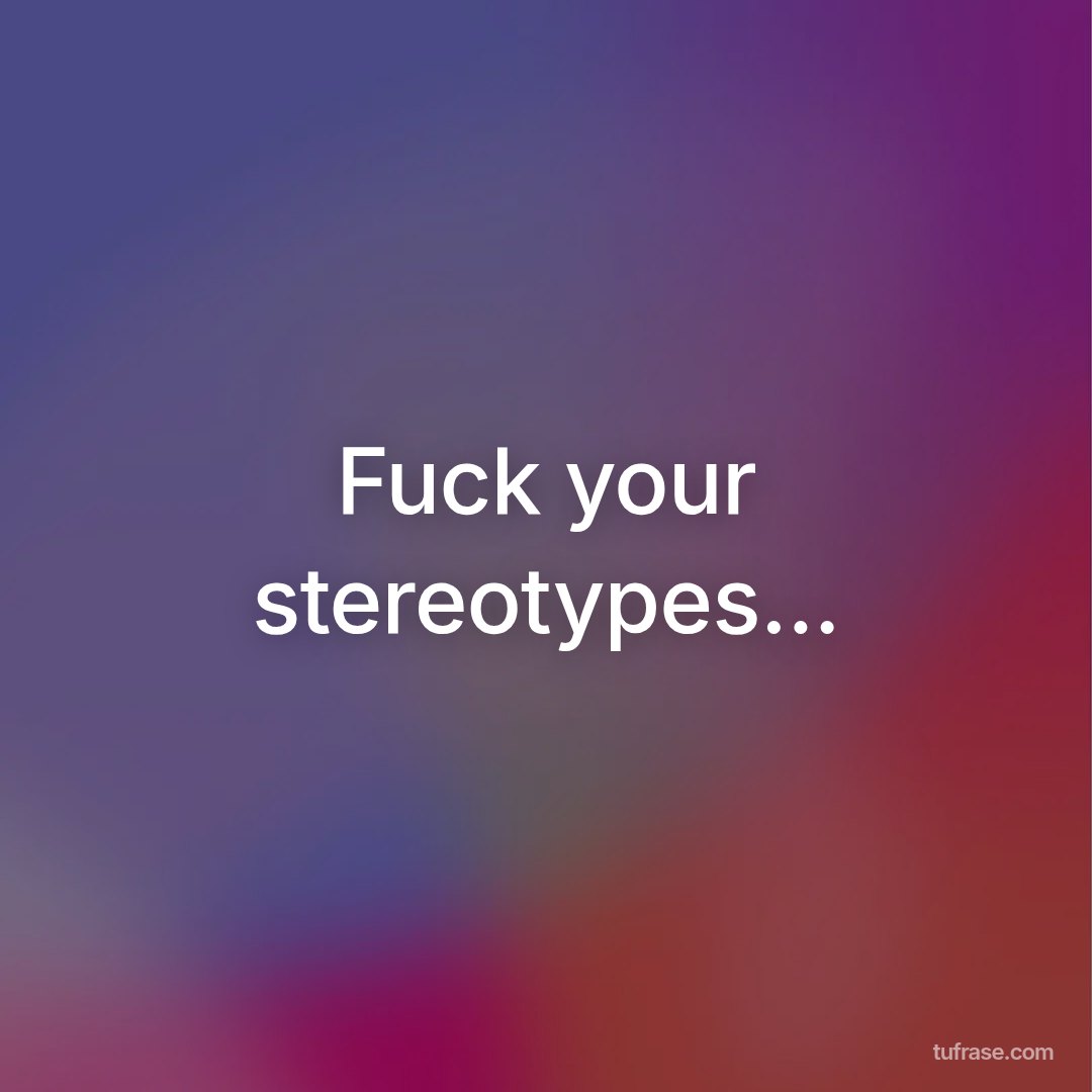 Fuck your stereotypes...