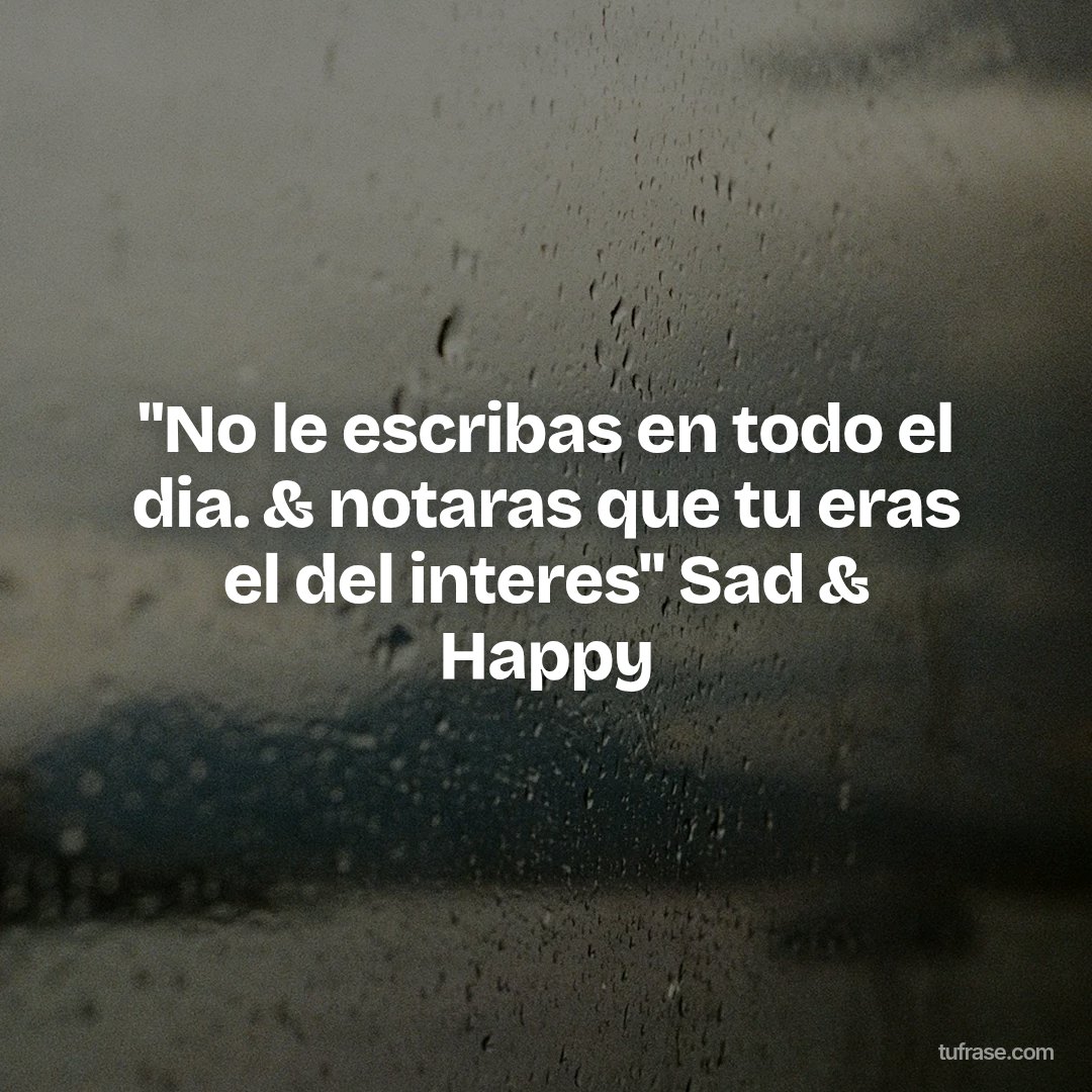"No le escribas en todo el dia. & notaras que tu eras el del interes" Sad & Happy