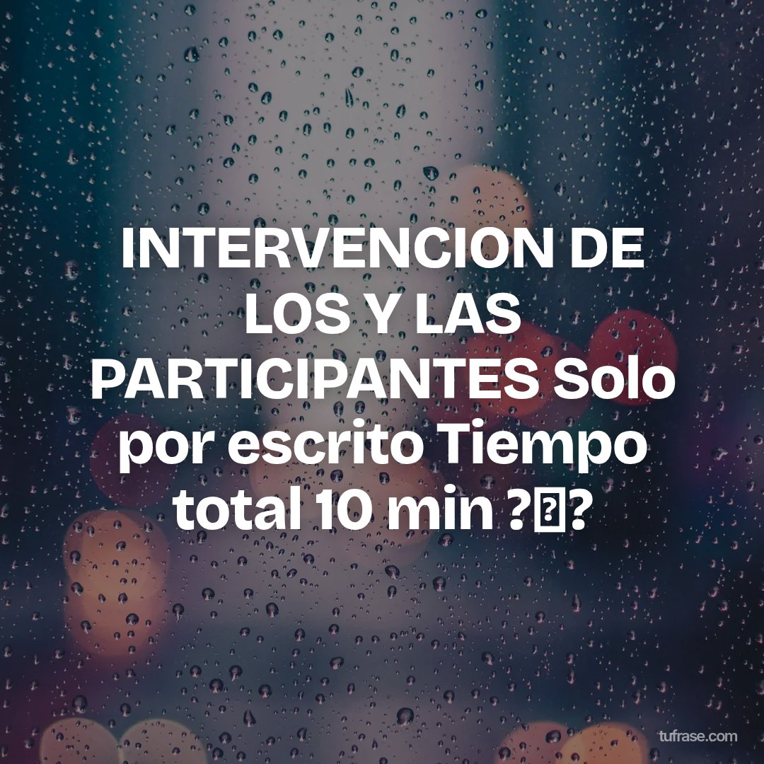 INTERVENCION DE LOS Y LAS PARTICIPANTES Solo por escrito Tiempo total 10 min ?✋?