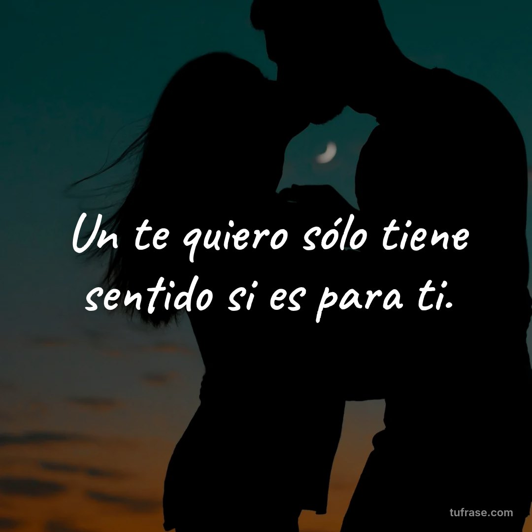 Un te quiero sólo tiene sentido si es para ti.