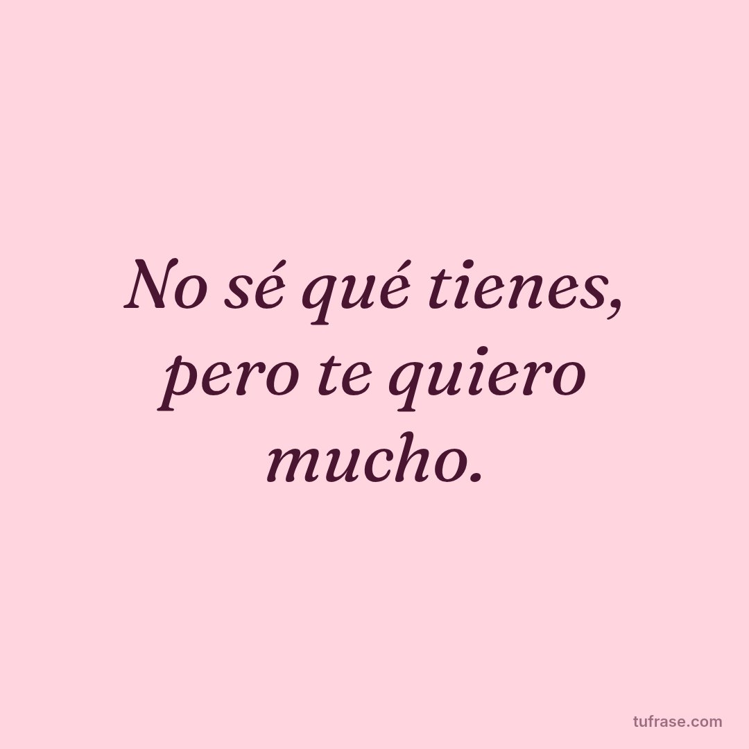 No sé qué tienes, pero te quiero mucho.