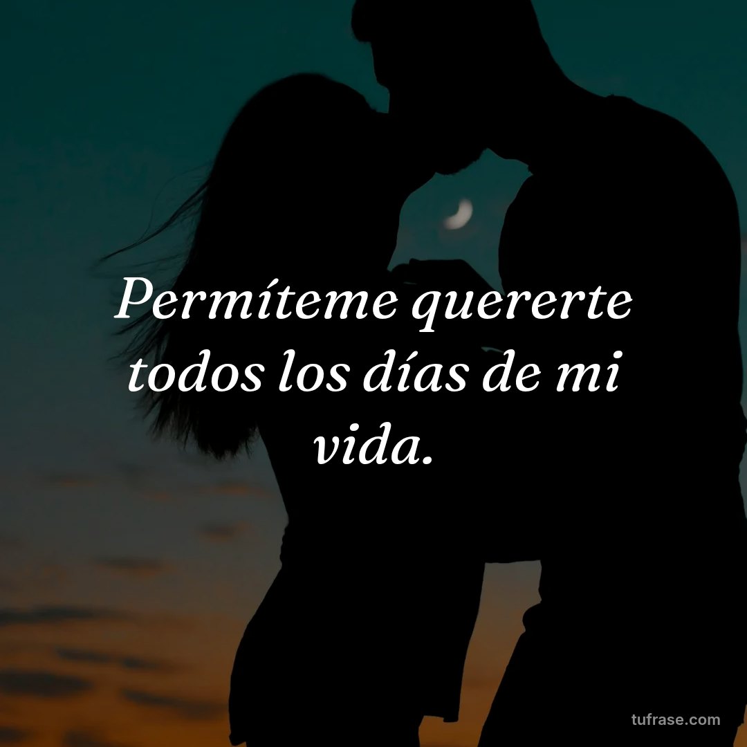 Permíteme quererte todos los días de mi vida.