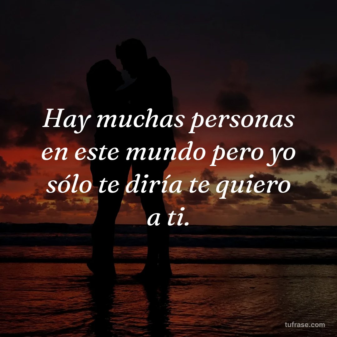 Hay muchas personas en este mundo pero yo sólo te diría te quiero a ti.