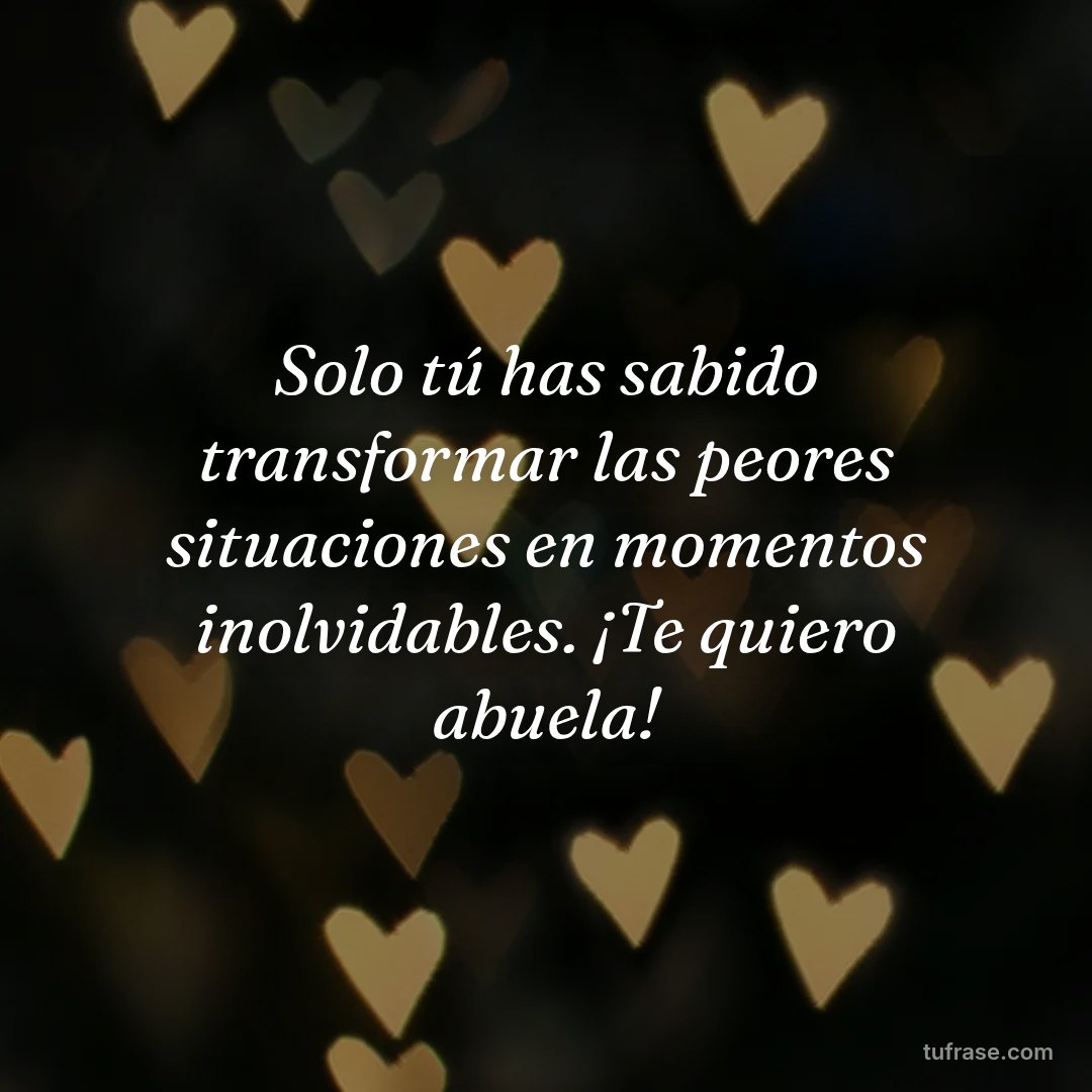 Solo tú has sabido transformar las peores situaciones en momentos inolvidables. ¡Te quiero abuela!