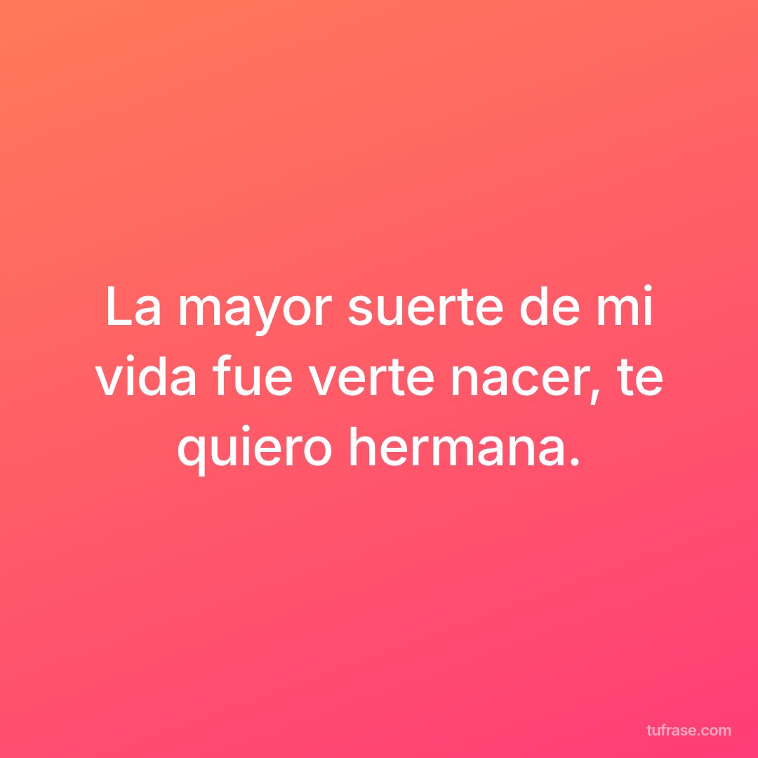La mayor suerte de mi vida fue verte nacer, te quiero hermana.