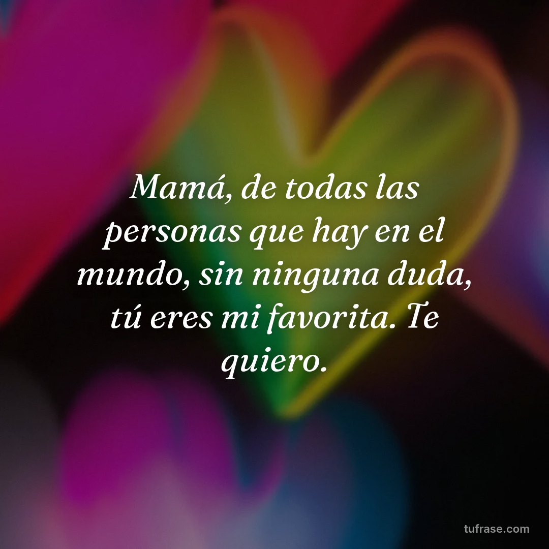 Mamá, de todas las personas que hay en el mundo, sin ninguna duda, tú eres mi favorita. Te quiero.