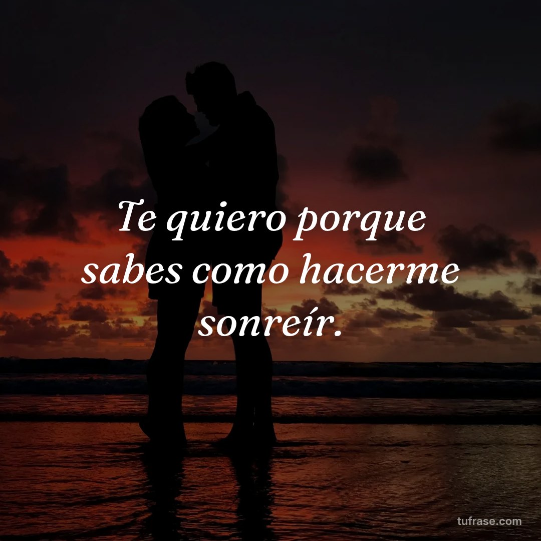 Te quiero porque sabes como hacerme sonreír.