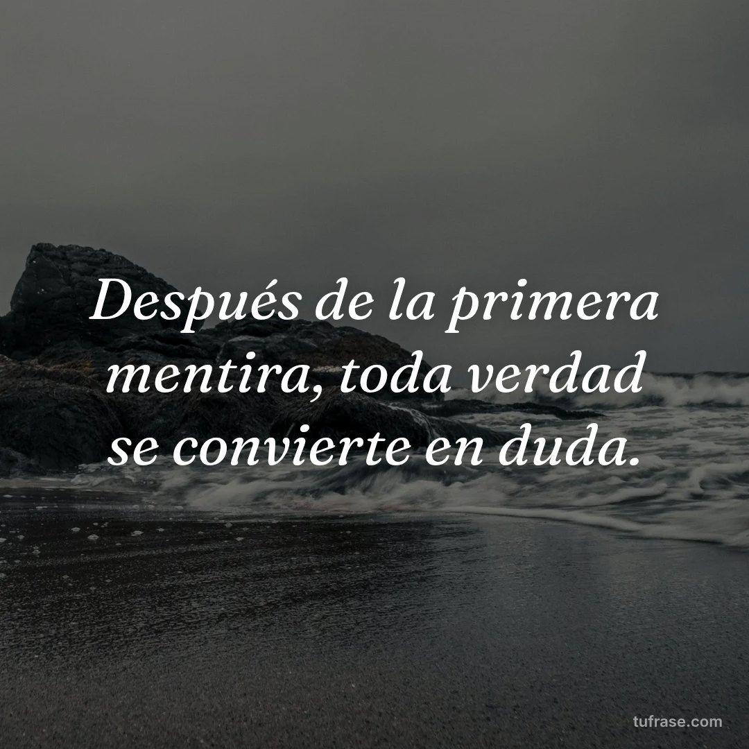 Después de la primera mentira, toda verdad se convierte en duda.