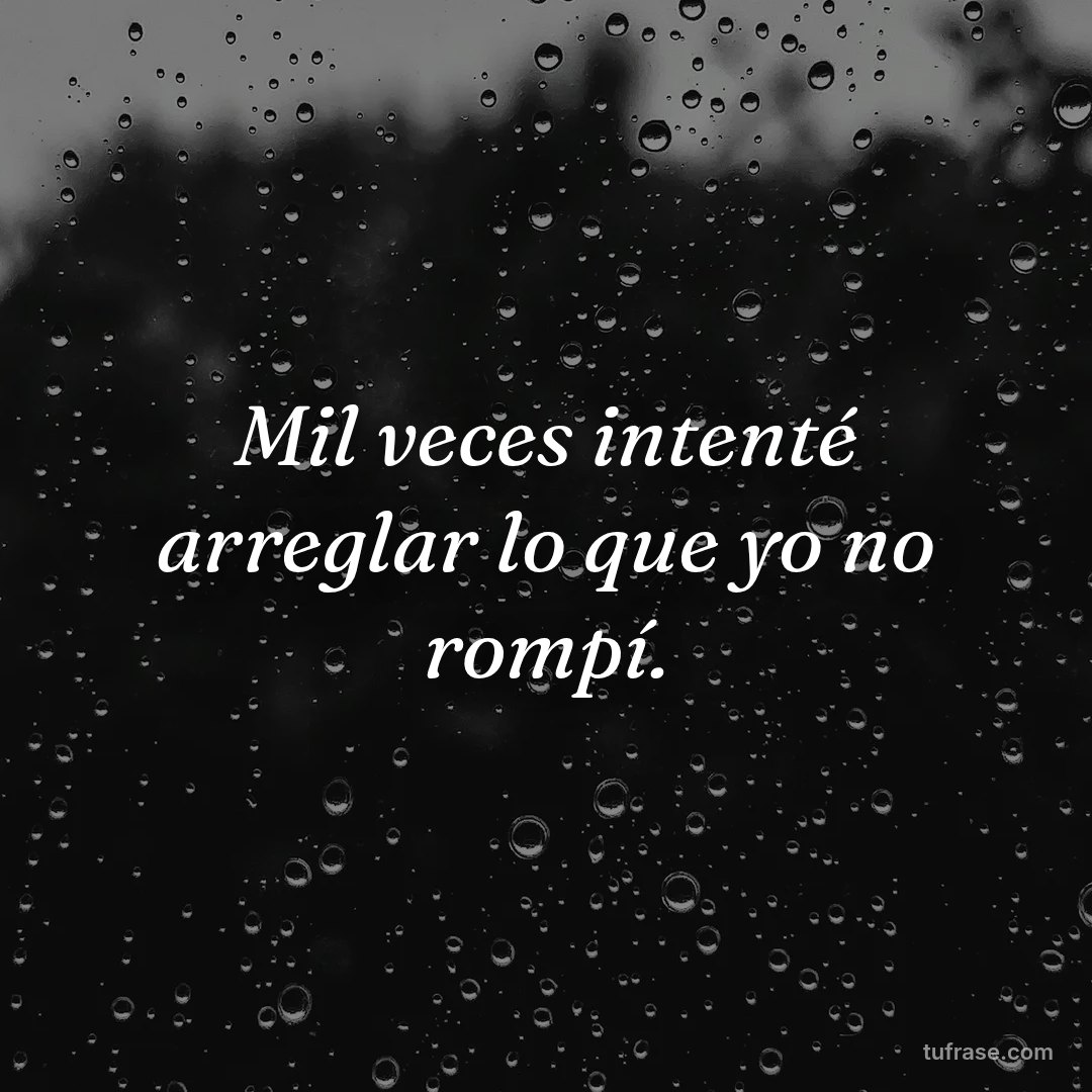 Mil veces intenté arreglar lo que yo no rompí.